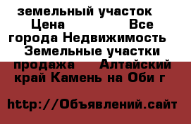 . земельный участок  › Цена ­ 300 000 - Все города Недвижимость » Земельные участки продажа   . Алтайский край,Камень-на-Оби г.